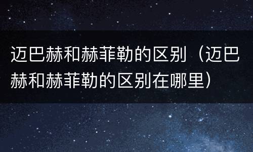 迈巴赫和赫菲勒的区别（迈巴赫和赫菲勒的区别在哪里）