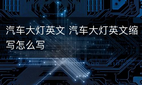 汽车大灯英文 汽车大灯英文缩写怎么写