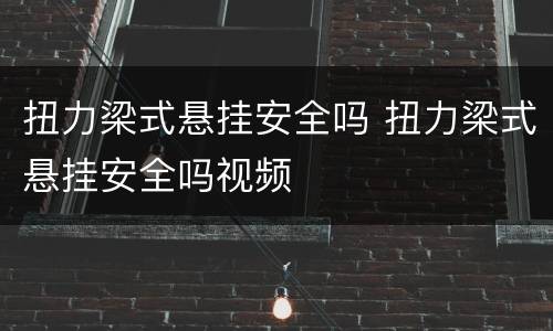 扭力梁式悬挂安全吗 扭力梁式悬挂安全吗视频