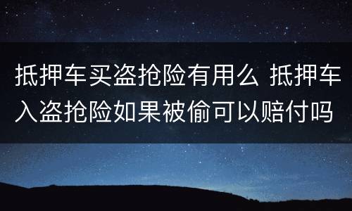 抵押车买盗抢险有用么 抵押车入盗抢险如果被偷可以赔付吗