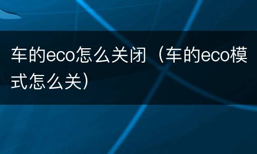 车的eco怎么关闭（车的eco模式怎么关）