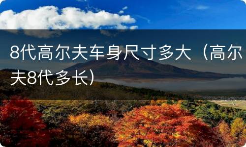 8代高尔夫车身尺寸多大（高尔夫8代多长）