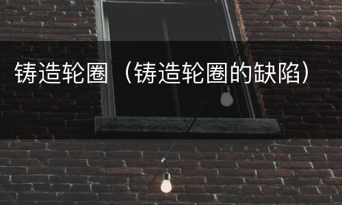 铸造轮圈（铸造轮圈的缺陷）