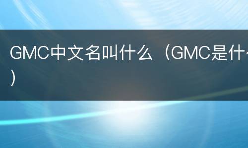 GMC中文名叫什么（GMC是什么）