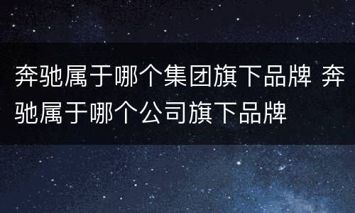 奔驰属于哪个集团旗下品牌 奔驰属于哪个公司旗下品牌