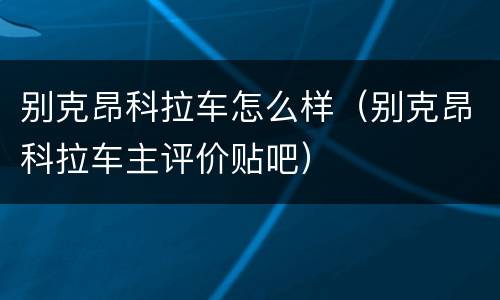 别克昂科拉车怎么样（别克昂科拉车主评价贴吧）