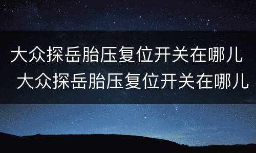 大众探岳胎压复位开关在哪儿 大众探岳胎压复位开关在哪儿图解