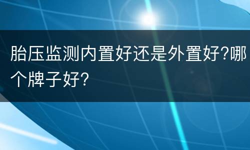 胎压监测内置好还是外置好?哪个牌子好?