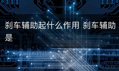刹车辅助起什么作用 刹车辅助是
