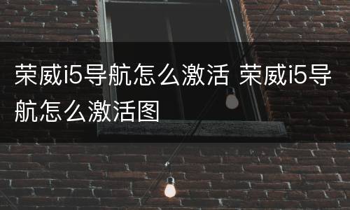 荣威i5导航怎么激活 荣威i5导航怎么激活图