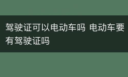 驾驶证可以电动车吗 电动车要有驾驶证吗