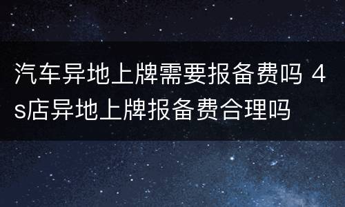 汽车异地上牌需要报备费吗 4s店异地上牌报备费合理吗
