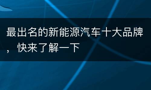 最出名的新能源汽车十大品牌，快来了解一下