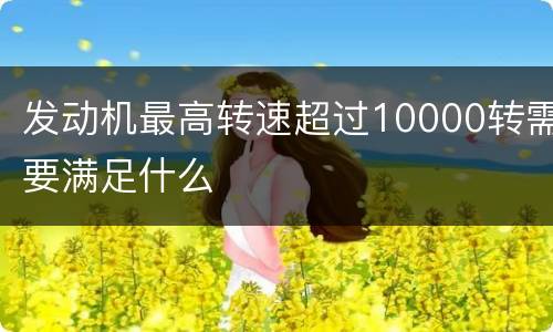 发动机最高转速超过10000转需要满足什么