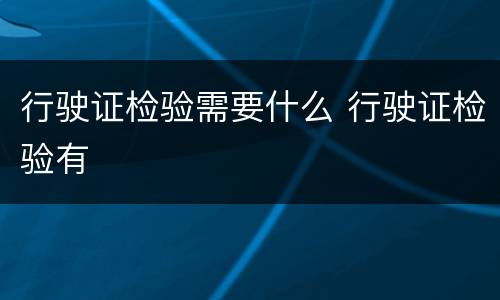 行驶证检验需要什么 行驶证检验有