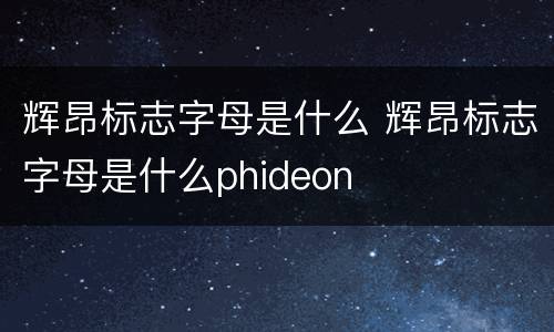 辉昂标志字母是什么 辉昂标志字母是什么phideon