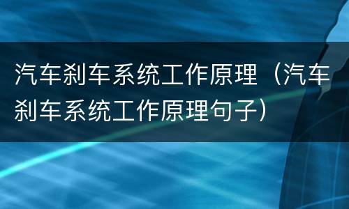 汽车刹车系统工作原理（汽车刹车系统工作原理句子）