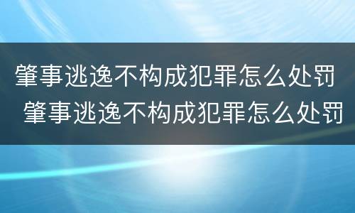肇事逃逸不构成犯罪怎么处罚 肇事逃逸不构成犯罪怎么处罚新交规