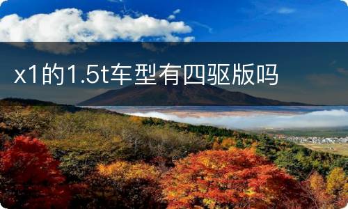 x1的1.5t车型有四驱版吗