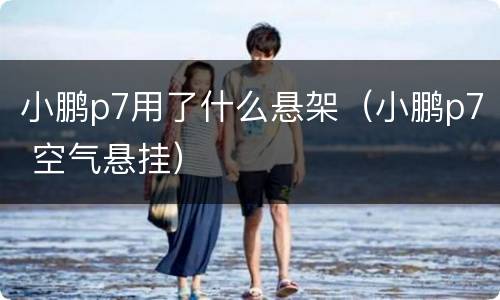 小鹏p7用了什么悬架（小鹏p7 空气悬挂）