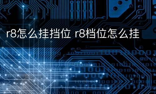 r8怎么挂挡位 r8档位怎么挂