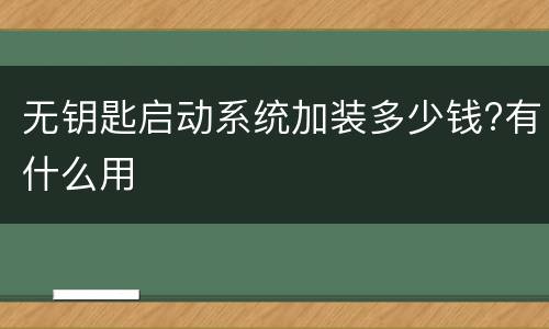 无钥匙启动系统加装多少钱?有什么用