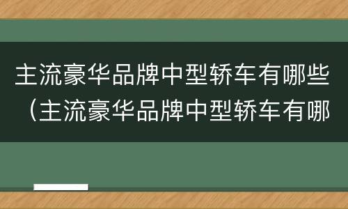 主流豪华品牌中型轿车有哪些（主流豪华品牌中型轿车有哪些车）