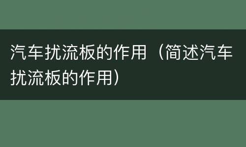 汽车扰流板的作用（简述汽车扰流板的作用）