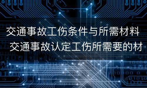 交通事故工伤条件与所需材料 交通事故认定工伤所需要的材料