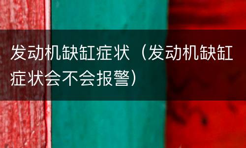 发动机缺缸症状（发动机缺缸症状会不会报警）