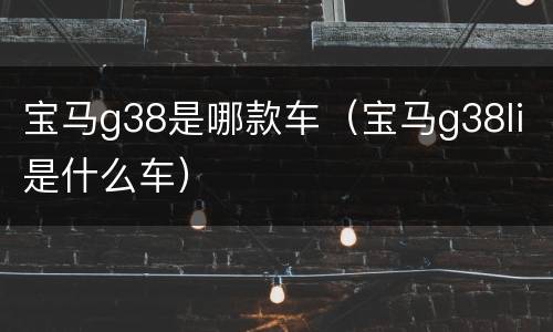 宝马g38是哪款车（宝马g38li是什么车）