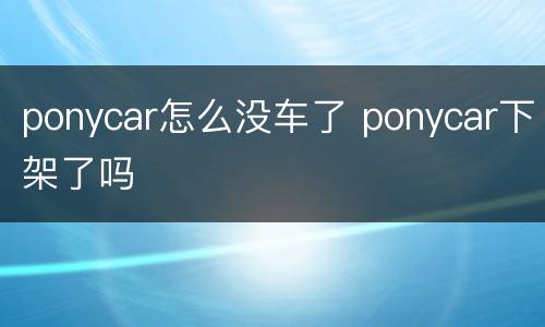 ponycar怎么没车了 ponycar下架了吗