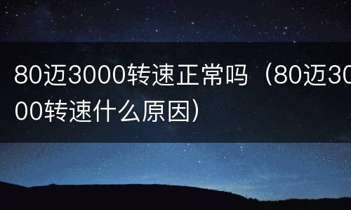 80迈3000转速正常吗（80迈3000转速什么原因）