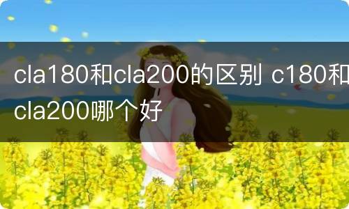 cla180和cla200的区别 c180和cla200哪个好