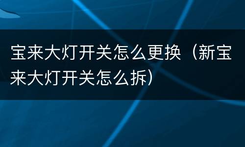 宝来大灯开关怎么更换（新宝来大灯开关怎么拆）