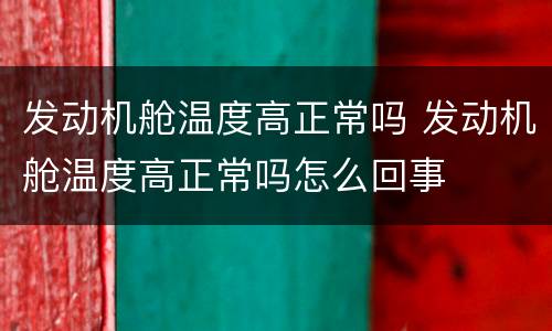 发动机舱温度高正常吗 发动机舱温度高正常吗怎么回事