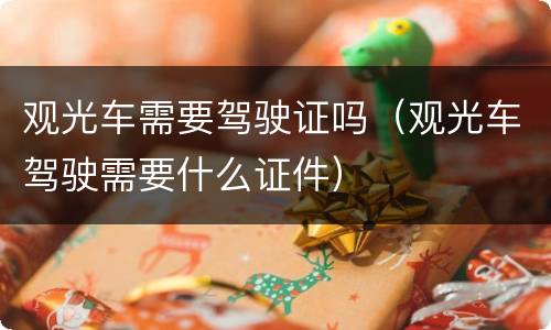观光车需要驾驶证吗（观光车驾驶需要什么证件）