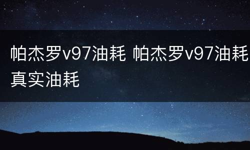 帕杰罗v97油耗 帕杰罗v97油耗真实油耗