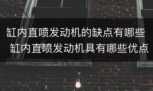 缸内直喷发动机的缺点有哪些 缸内直喷发动机具有哪些优点?