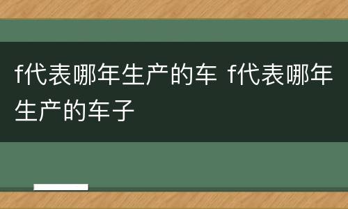 f代表哪年生产的车 f代表哪年生产的车子