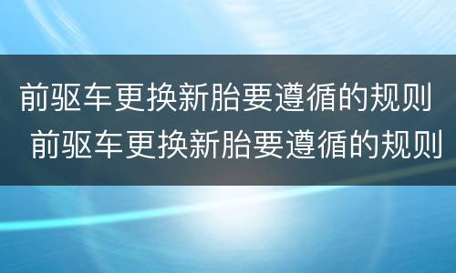 前驱车更换新胎要遵循的规则 前驱车更换新胎要遵循的规则是
