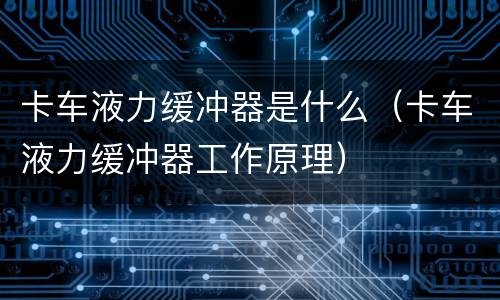 卡车液力缓冲器是什么（卡车液力缓冲器工作原理）