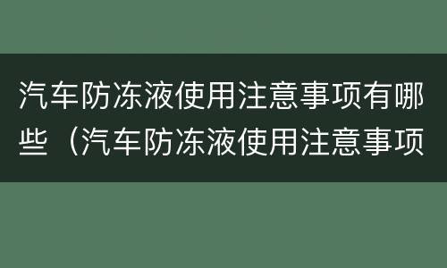 汽车防冻液使用注意事项有哪些（汽车防冻液使用注意事项有哪些呢）