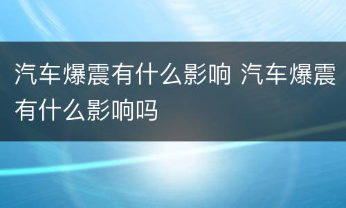 汽车爆震有什么影响 汽车爆震有什么影响吗