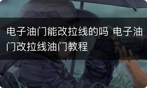 电子油门能改拉线的吗 电子油门改拉线油门教程