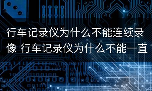 行车记录仪为什么不能连续录像 行车记录仪为什么不能一直录像