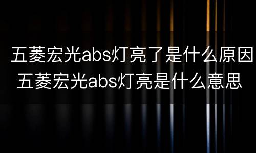 五菱宏光abs灯亮了是什么原因 五菱宏光abs灯亮是什么意思