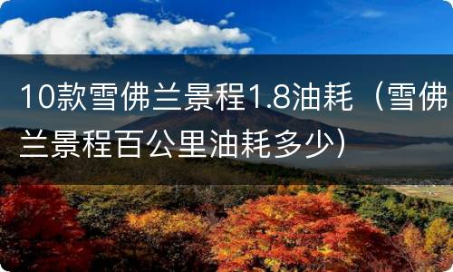 10款雪佛兰景程1.8油耗（雪佛兰景程百公里油耗多少）