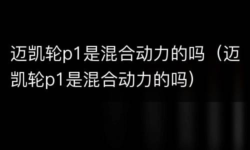 迈凯轮p1是混合动力的吗（迈凯轮p1是混合动力的吗）