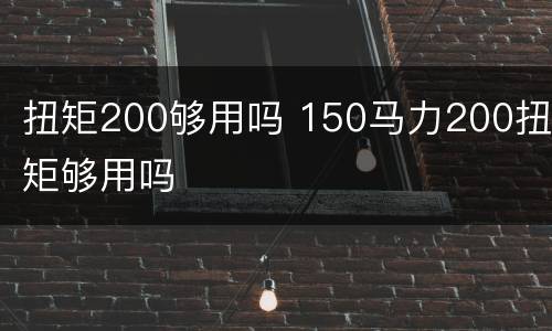 扭矩200够用吗 150马力200扭矩够用吗